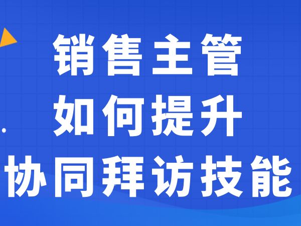 销售主管如何提升协同拜访技能