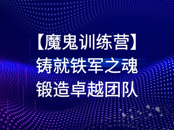 魔鬼训练营——铸就铁军之魂，锻造卓越团队