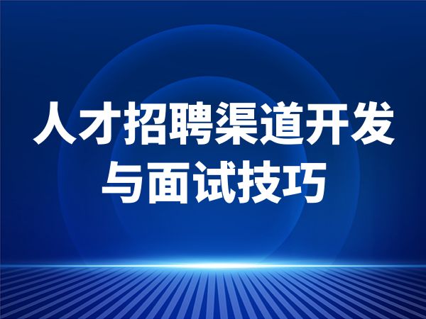 人才招聘渠道开发与面试技巧