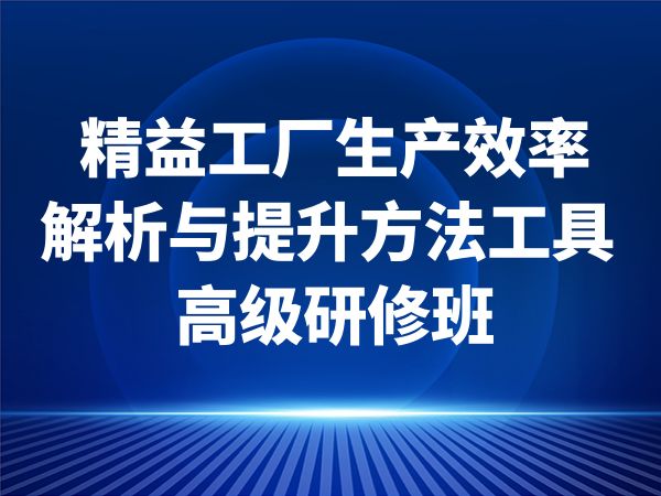 精益工厂生产效率解析与提升方法工具高级研修班