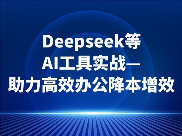 Deepseek等AI工具实战—助力高效办公降本增效