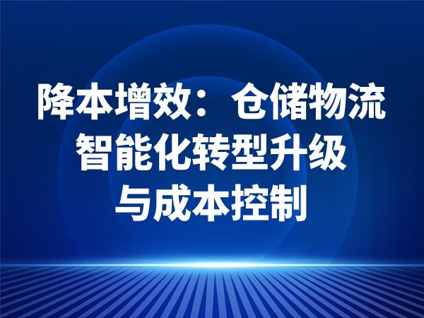 降本增效：仓储物流智能化转型升级与成本控制