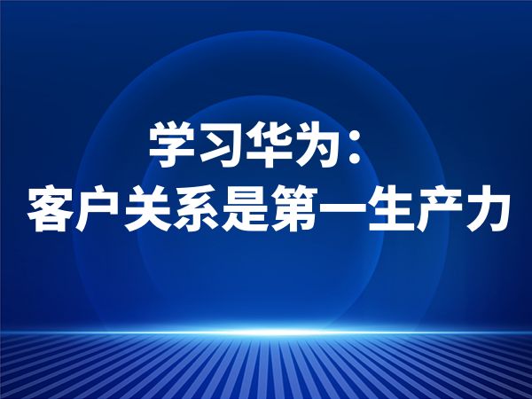 学习华为：客户关系是第一生产力