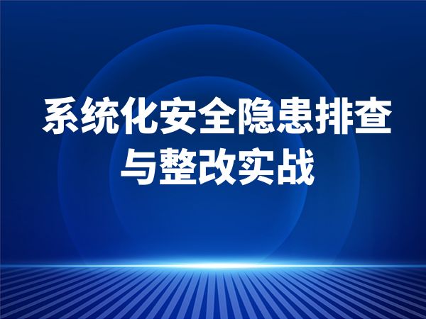 系统化安全隐患排查与整改实战